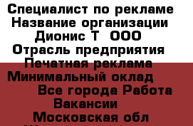 Специалист по рекламе › Название организации ­ Дионис-Т, ООО › Отрасль предприятия ­ Печатная реклама › Минимальный оклад ­ 30 000 - Все города Работа » Вакансии   . Московская обл.,Железнодорожный г.